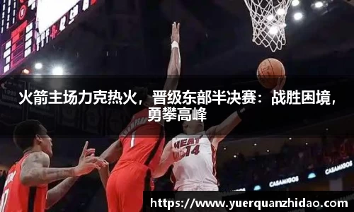 火箭主场力克热火，晋级东部半决赛：战胜困境，勇攀高峰