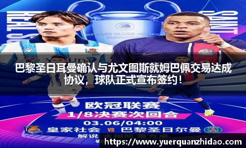 巴黎圣日耳曼确认与尤文图斯就姆巴佩交易达成协议，球队正式宣布签约！