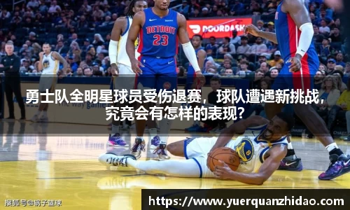 勇士队全明星球员受伤退赛，球队遭遇新挑战，究竟会有怎样的表现？