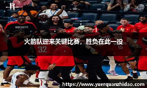 火箭队迎来关键比赛，胜负在此一役