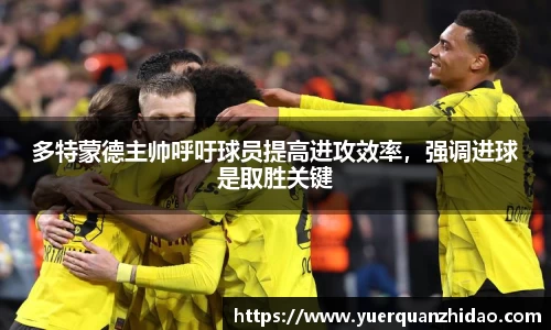 多特蒙德主帅呼吁球员提高进攻效率，强调进球是取胜关键