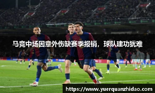 马竞中场因意外伤缺赛季报销，球队建功犹难