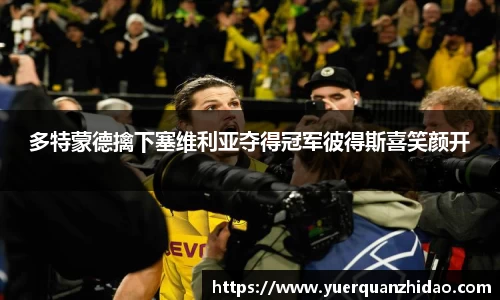 多特蒙德擒下塞维利亚夺得冠军彼得斯喜笑颜开