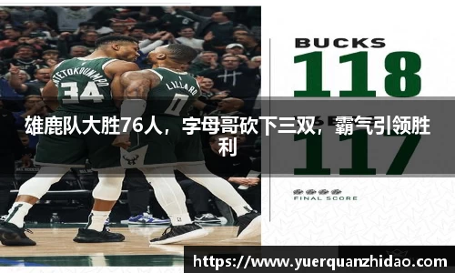 雄鹿队大胜76人，字母哥砍下三双，霸气引领胜利