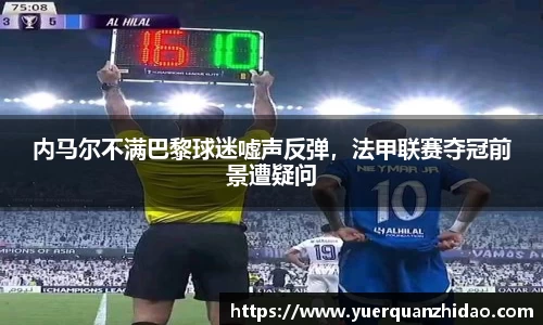 内马尔不满巴黎球迷嘘声反弹，法甲联赛夺冠前景遭疑问