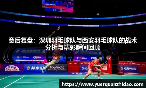 赛后复盘：深圳羽毛球队与西安羽毛球队的战术分析与精彩瞬间回顾