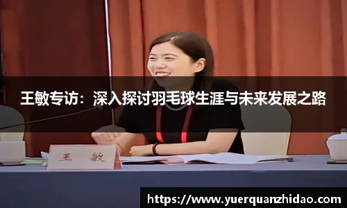 王敏专访：深入探讨羽毛球生涯与未来发展之路