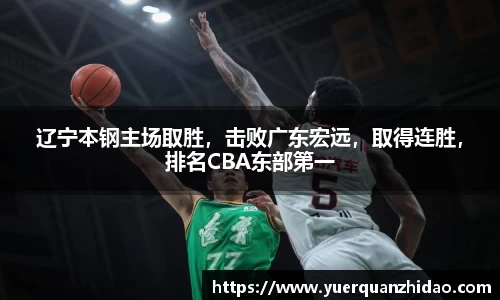 辽宁本钢主场取胜，击败广东宏远，取得连胜，排名CBA东部第一
