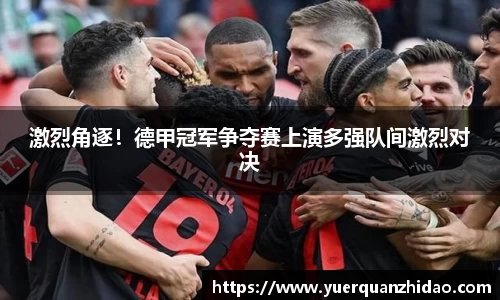 激烈角逐！德甲冠军争夺赛上演多强队间激烈对决