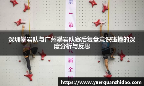 深圳攀岩队与广州攀岩队赛后复盘意识碰撞的深度分析与反思