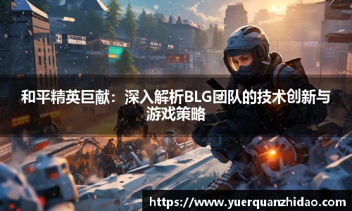 和平精英巨献：深入解析BLG团队的技术创新与游戏策略