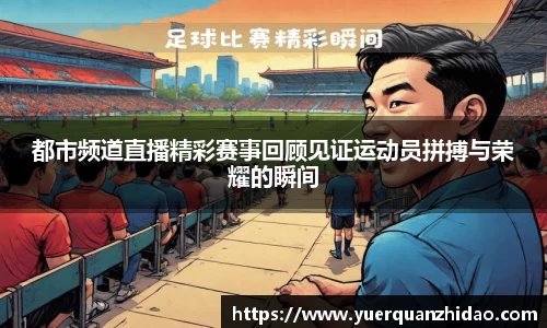 都市频道直播精彩赛事回顾见证运动员拼搏与荣耀的瞬间