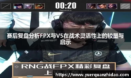 赛后复盘分析FPX与V5在战术灵活性上的较量与启示