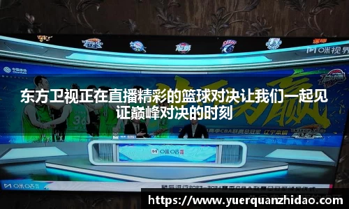 东方卫视正在直播精彩的篮球对决让我们一起见证巅峰对决的时刻