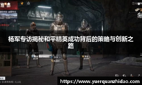 杨军专访揭秘和平精英成功背后的策略与创新之路