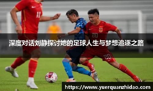 深度对话刘静探讨她的足球人生与梦想追逐之路