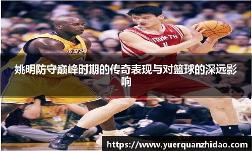 姚明防守巅峰时期的传奇表现与对篮球的深远影响