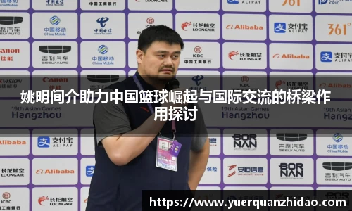 姚明间介助力中国篮球崛起与国际交流的桥梁作用探讨