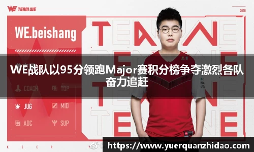 WE战队以95分领跑Major赛积分榜争夺激烈各队奋力追赶