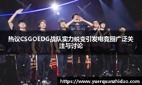 热议CSGOEDG战队实力蜕变引发电竞圈广泛关注与讨论