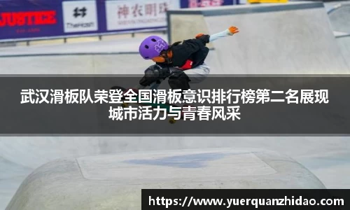 武汉滑板队荣登全国滑板意识排行榜第二名展现城市活力与青春风采