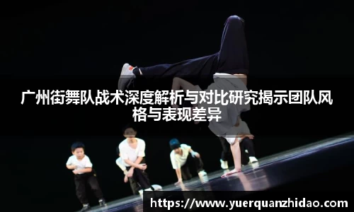 广州街舞队战术深度解析与对比研究揭示团队风格与表现差异