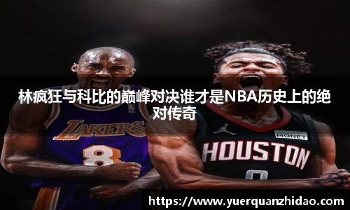 林疯狂与科比的巅峰对决谁才是NBA历史上的绝对传奇