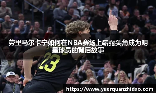 劳里马尔卡宁如何在NBA赛场上崭露头角成为明星球员的背后故事