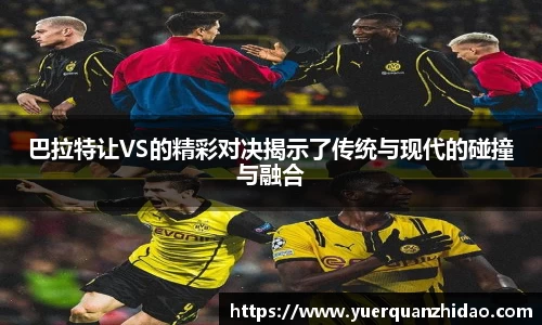 巴拉特让VS的精彩对决揭示了传统与现代的碰撞与融合