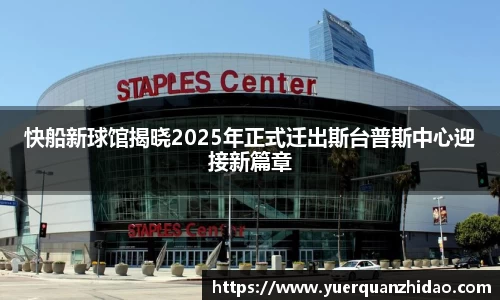 快船新球馆揭晓2025年正式迁出斯台普斯中心迎接新篇章