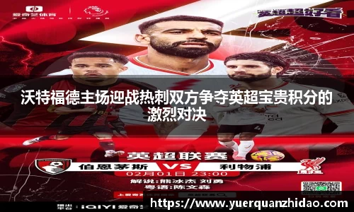 沃特福德主场迎战热刺双方争夺英超宝贵积分的激烈对决