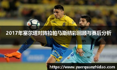 2017年塞尔塔对阵拉帕马斯精彩回顾与赛后分析