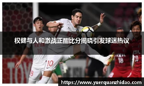 权健与人和激战正酣比分揭晓引发球迷热议