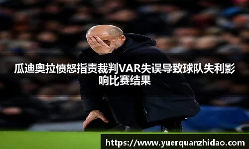 瓜迪奥拉愤怒指责裁判VAR失误导致球队失利影响比赛结果