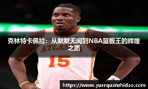 克林特卡佩拉：从默默无闻到NBA篮板王的辉煌之路