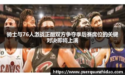 骑士与76人激战正酣双方争夺季后赛席位的关键对决即将上演