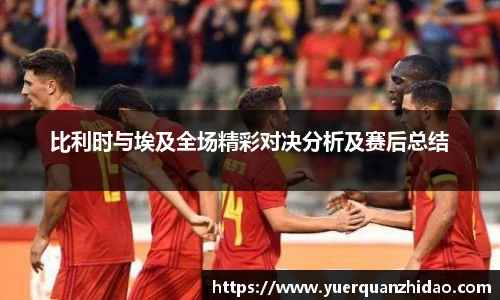 比利时与埃及全场精彩对决分析及赛后总结