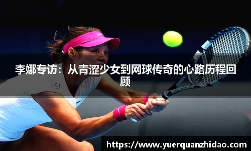 李娜专访：从青涩少女到网球传奇的心路历程回顾