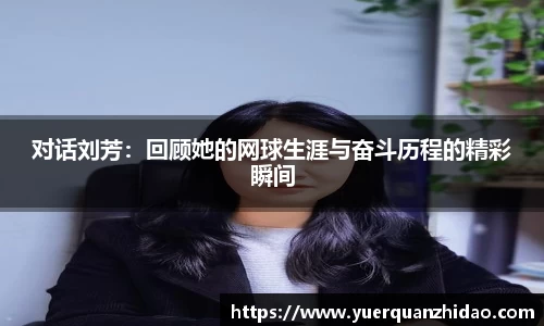 对话刘芳：回顾她的网球生涯与奋斗历程的精彩瞬间