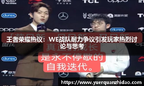 王者荣耀热议：WE战队耐力争议引发玩家热烈讨论与思考