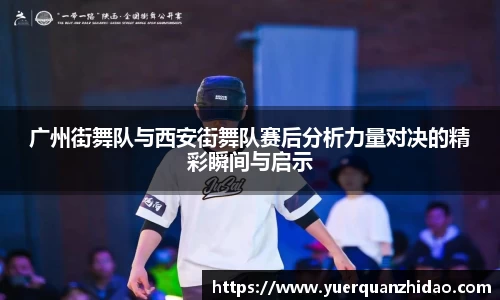 广州街舞队与西安街舞队赛后分析力量对决的精彩瞬间与启示
