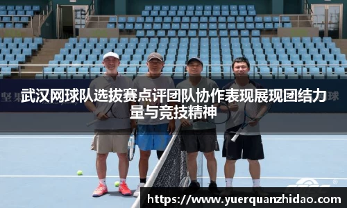 武汉网球队选拔赛点评团队协作表现展现团结力量与竞技精神